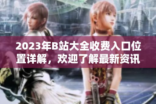 2023年B站大全收費入口位置詳解，歡迎了解最新資訊