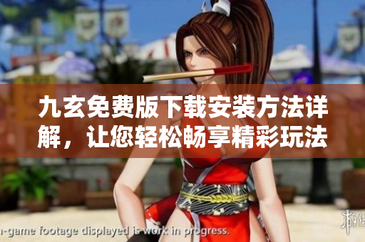 九玄免費版下載安裝方法詳解，讓您輕松暢享精彩玩法