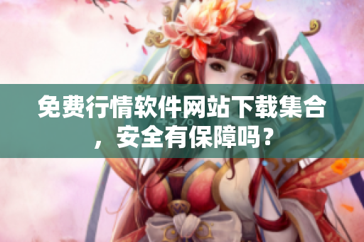 免費(fèi)行情軟件網(wǎng)站下載集合，安全有保障嗎？