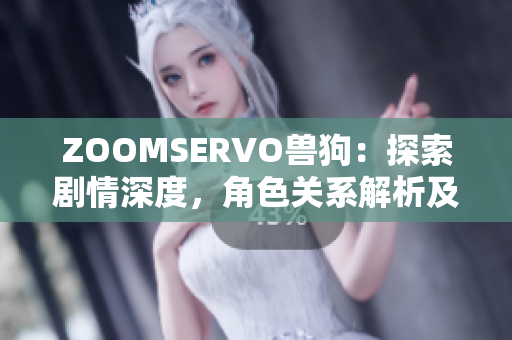 ZOOMSERVO獸狗：探索劇情深度，角色關系解析及情感滲透