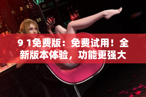 9 1免費(fèi)版：免費(fèi)試用！全新版本體驗(yàn)，功能更強(qiáng)大