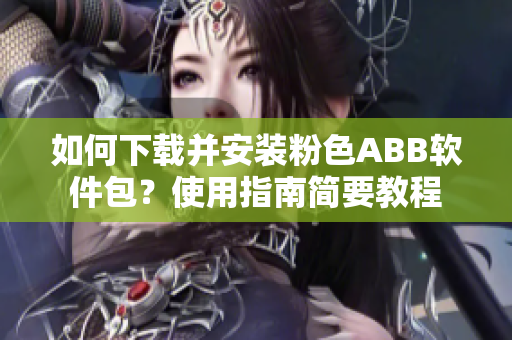 如何下載并安裝粉色ABB軟件包？使用指南簡要教程