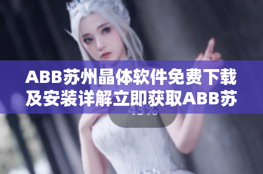 ABB蘇州晶體軟件免費下載及安裝詳解立即獲取ABB蘇州晶體軟件并輕松安裝