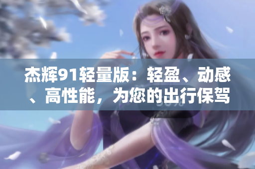 杰輝91輕量版：輕盈、動感、高性能，為您的出行保駕護航