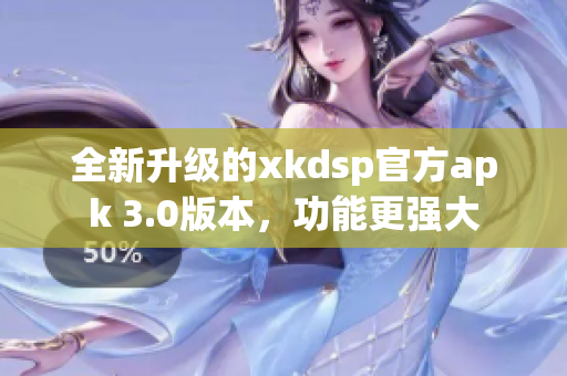 全新升級的xkdsp官方apk 3.0版本，功能更強大