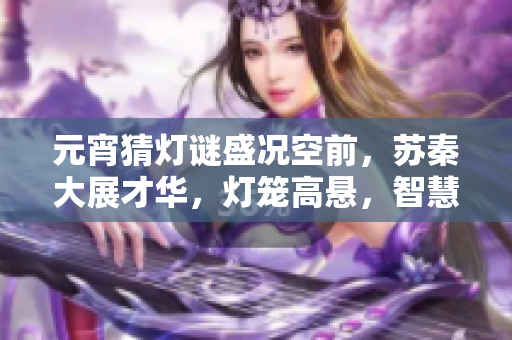 元宵猜燈謎盛況空前，蘇秦大展才華，燈籠高懸，智慧閃閃。