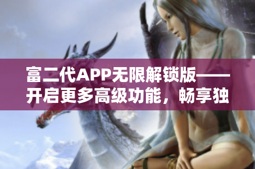 富二代APP無限解鎖版——開啟更多高級功能，暢享獨特特權