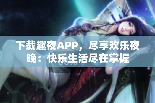 下載趣夜APP，盡享歡樂夜晚：快樂生活盡在掌握