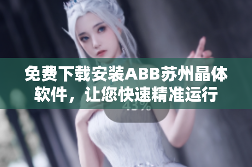免費下載安裝ABB蘇州晶體軟件，讓您快速精準運行