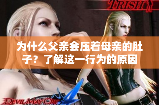為什么父親會壓著母親的肚子？了解這一行為的原因