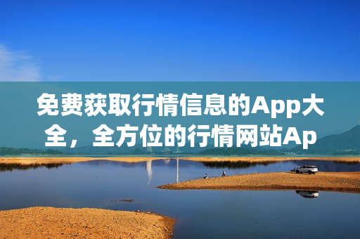 免費(fèi)獲取行情信息的App大全，全方位的行情網(wǎng)站App收錄