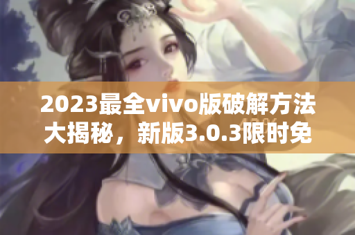 2023最全vivo版破解方法大揭秘，新版3.0.3限時免費獲取