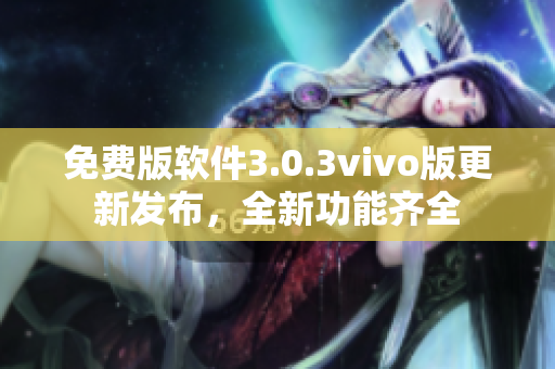 免費版軟件3.0.3vivo版更新發(fā)布，全新功能齊全
