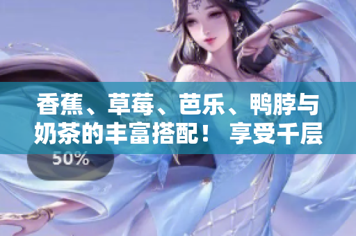 香蕉、草莓、芭樂、鴨脖與奶茶的豐富搭配！ 享受千層浪帶來的絕妙滋味