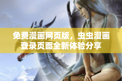 免費(fèi)漫畫網(wǎng)頁版，蟲蟲漫畫登錄頁面全新體驗(yàn)分享