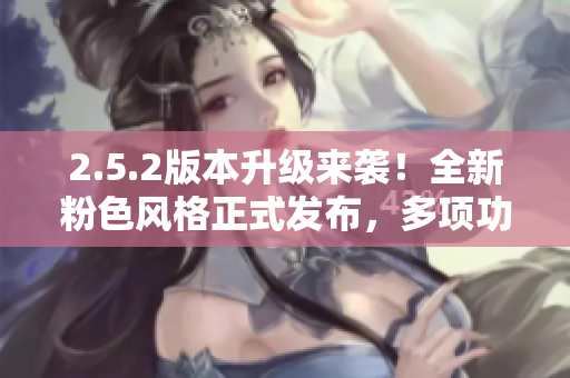 2.5.2版本升級來襲！全新粉色風(fēng)格正式發(fā)布，多項(xiàng)功能優(yōu)化提升體驗(yàn)