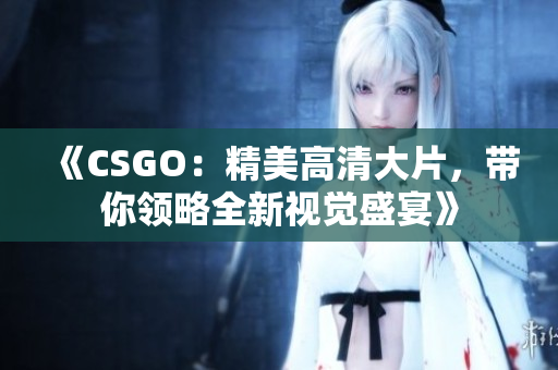 《CSGO：精美高清大片，帶你領(lǐng)略全新視覺(jué)盛宴》