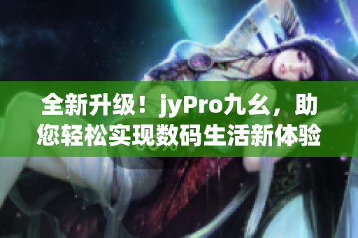 全新升級！jyPro九幺，助您輕松實現(xiàn)數(shù)碼生活新體驗