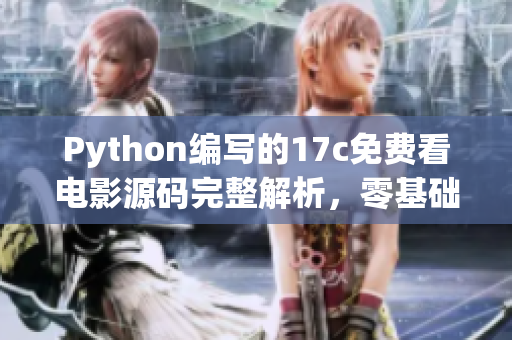 Python編寫的17c免費(fèi)看電影源碼完整解析，零基礎(chǔ)學(xué)習(xí)Python技術(shù)免費(fèi)觀影