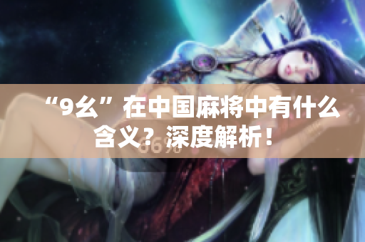 “9幺”在中國麻將中有什么含義？深度解析！
