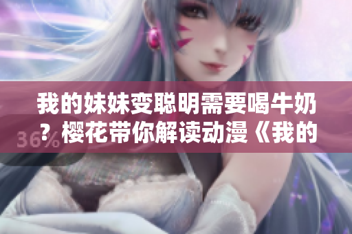 我的妹妹變聰明需要喝牛奶？櫻花帶你解讀動漫《我的妹妹不能這么可愛》