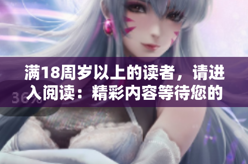 滿18周歲以上的讀者，請進入閱讀：精彩內容等待您的發(fā)現