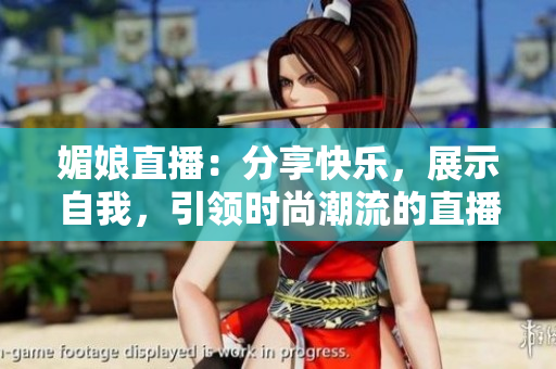 媚娘直播：分享快樂(lè)，展示自我，引領(lǐng)時(shí)尚潮流的直播平臺(tái)