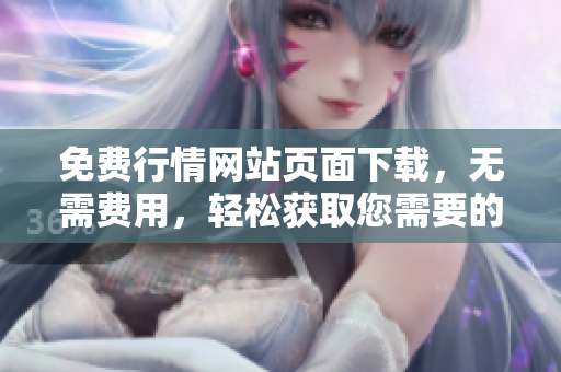 免費行情網(wǎng)站頁面下載，無需費用，輕松獲取您需要的數(shù)據(jù)