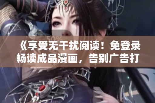 《享受無干擾閱讀！免登錄暢讀成品漫畫，告別廣告打擾》