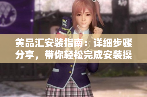 黃品匯安裝指南：詳細(xì)步驟分享，帶你輕松完成安裝操作