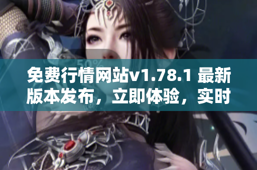 免費(fèi)行情網(wǎng)站v1.78.1 最新版本發(fā)布，立即體驗(yàn)，實(shí)時(shí)獲取行情信息