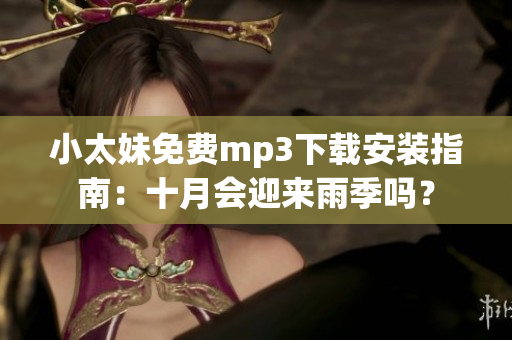 小太妹免費(fèi)mp3下載安裝指南：十月會(huì)迎來雨季嗎？