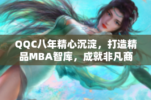 QQC八年精心沉淀，打造精品MBA智庫，成就非凡商業(yè)智慧