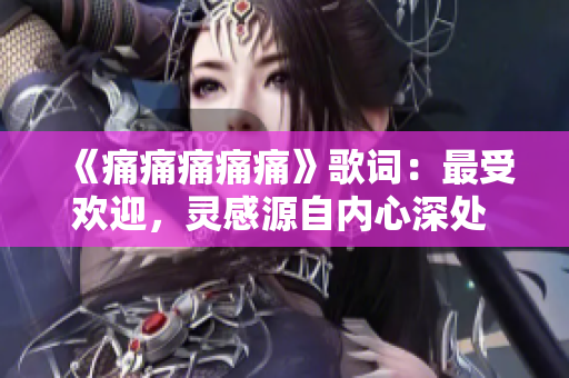 《痛痛痛痛痛》歌詞：最受歡迎，靈感源自內(nèi)心深處 