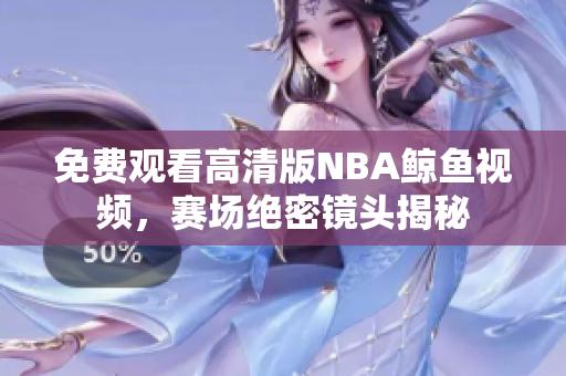 免費(fèi)觀看高清版NBA鯨魚(yú)視頻，賽場(chǎng)絕密鏡頭揭秘