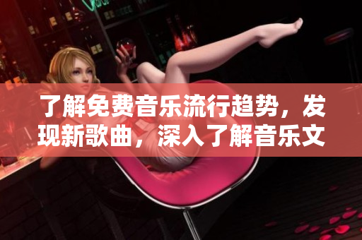 了解免費(fèi)音樂流行趨勢，發(fā)現(xiàn)新歌曲，深入了解音樂文化