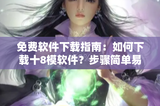 免費(fèi)軟件下載指南：如何下載十8模軟件？步驟簡(jiǎn)單易懂，快速入手
