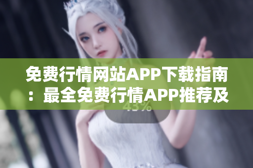 免費(fèi)行情網(wǎng)站APP下載指南：最全免費(fèi)行情APP推薦及下載，讓您輕松獲取最新行情信息