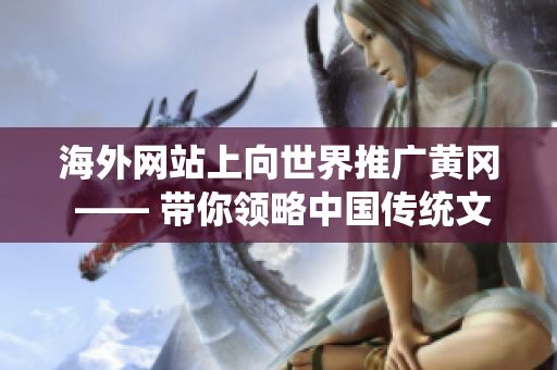 海外網(wǎng)站上向世界推廣黃岡 —— 帶你領(lǐng)略中國(guó)傳統(tǒng)文化！