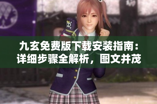 九玄免費版下載安裝指南：詳細(xì)步驟全解析，圖文并茂！