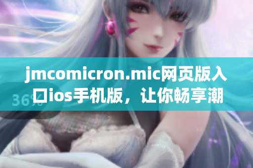 jmcomicron.mic網(wǎng)頁版入口ios手機(jī)版，讓你暢享潮流漫畫閱讀