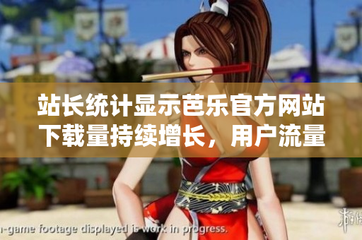 站長統(tǒng)計(jì)顯示芭樂官方網(wǎng)站下載量持續(xù)增長，用戶流量激增意味著什么？