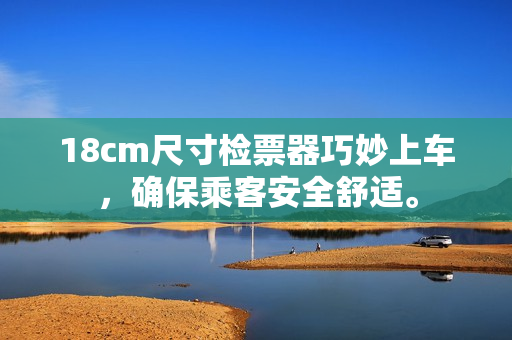 18cm尺寸檢票器巧妙上車，確保乘客安全舒適。