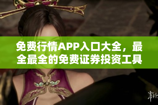 免費行情APP入口大全，最全最全的免費證券投資工具集合