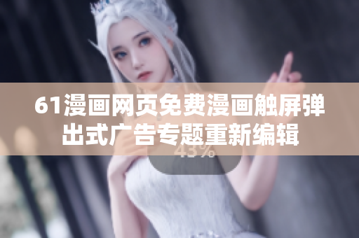 61漫畫(huà)網(wǎng)頁(yè)免費(fèi)漫畫(huà)觸屏彈出式廣告專(zhuān)題重新編輯