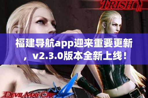 福建導(dǎo)航app迎來重要更新，v2.3.0版本全新上線！