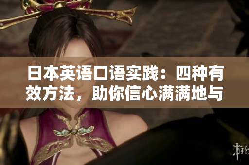 日本英語口語實(shí)踐：四種有效方法，助你信心滿滿地與他人暢所欲言