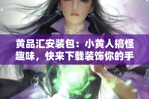 黃品匯安裝包：小黃人搞怪趣味，快來(lái)下載裝飾你的手機(jī)！