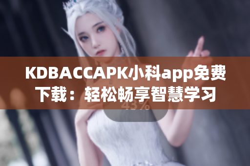 KDBACCAPK小科app免費(fèi)下載：輕松暢享智慧學(xué)習(xí)