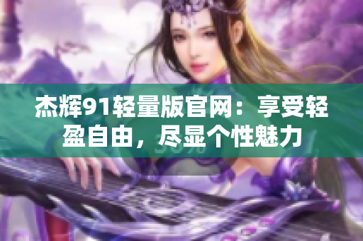 杰輝91輕量版官網(wǎng)：享受輕盈自由，盡顯個(gè)性魅力